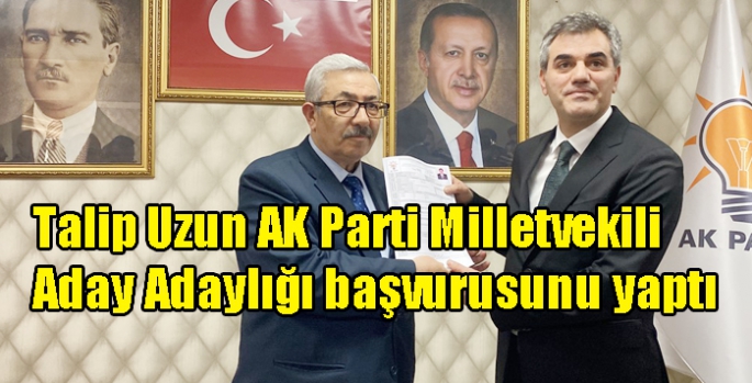 Talip Uzun AK Parti Milletvekili Aday Adaylığı başvurusunu yaptı