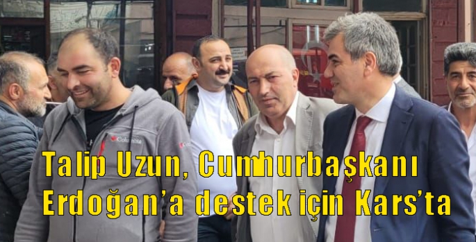 Talip Uzun, Cumhurbaşkanı Erdoğan’a destek için Kars’ta
