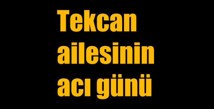 Tekcan ailesinin acı günü