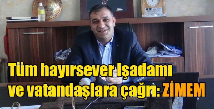 Tüm hayırsever işadamı ve vatandaşlara çağrı: ZİMEM