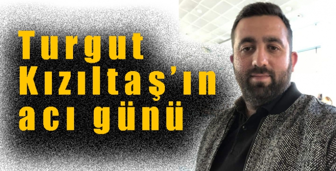 Turgut Kızıltaş’ın acı günü