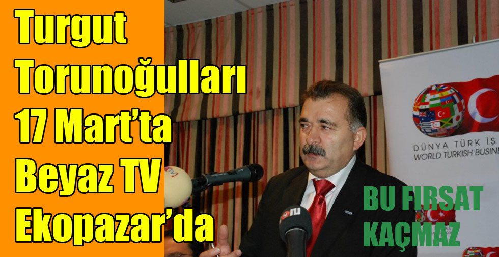 Turgut Torunoğulları 17 Mart’ta Beyaz TV Ekopazar’da