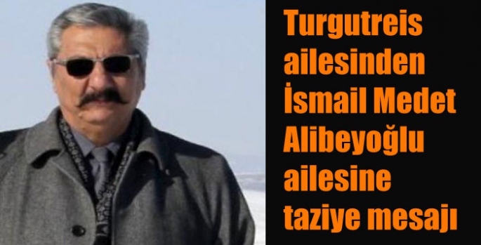 Turgutreis ailesinden İsmail Medet Alibeyoğlu ailesine taziye mesajı