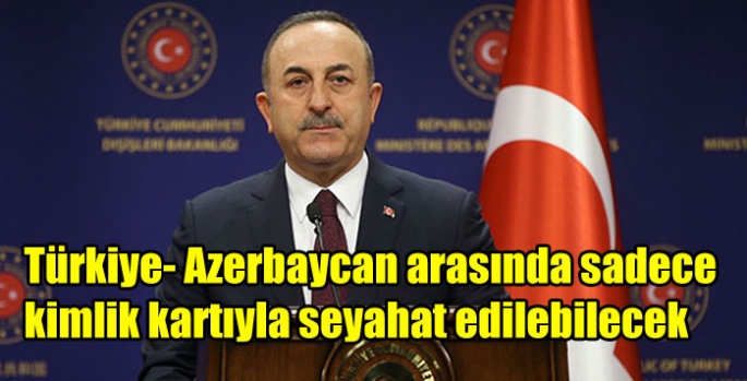 Türkiye- Azerbaycan arasında sadece kimlik kartıyla seyahat edilebilecek