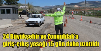 Türkiye’de 24 Büyükşehir ve Zonguldak’a giriş-çıkış yasağı 15 gün daha uzatıldı