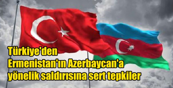 Türkiye'den Ermenistan'ın Azerbaycan'a yönelik saldırısına sert tepkiler