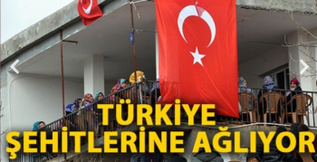 Türkiye şehitlerine ağlıyor