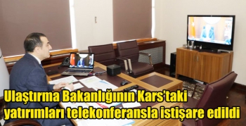 Ulaştırma Bakanlığının Kars’taki yatırımları telekonferansla istişare edildi
