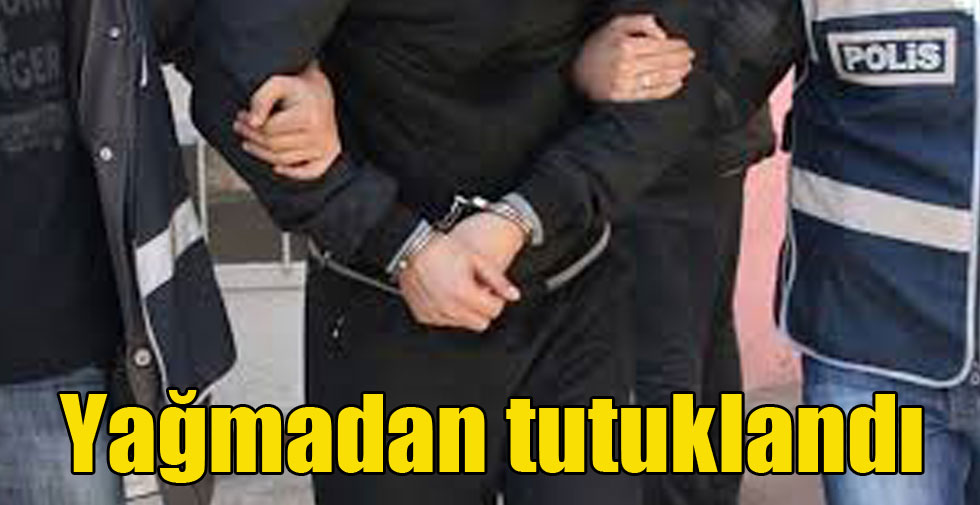 Yağmadan tutuklandı