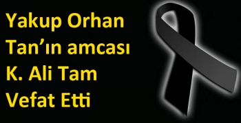 Yakup Orhan Tan’ın amcası K. Ali Tam Vefat Etti