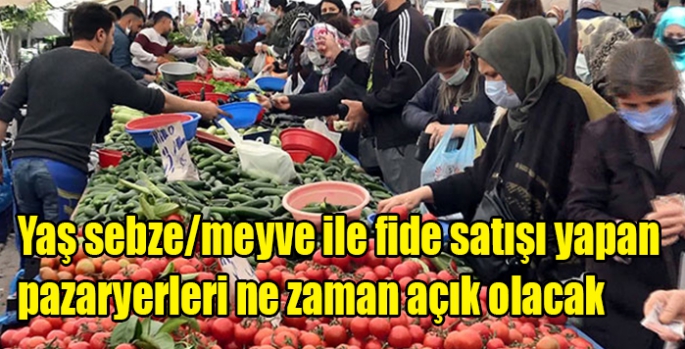 Yaş sebze/meyve ile fide satışı yapan pazaryerleri ne zaman açık olacak