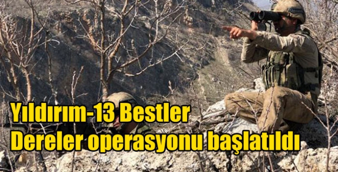 Yıldırım-13 Bestler Dereler operasyonu başlatıldı