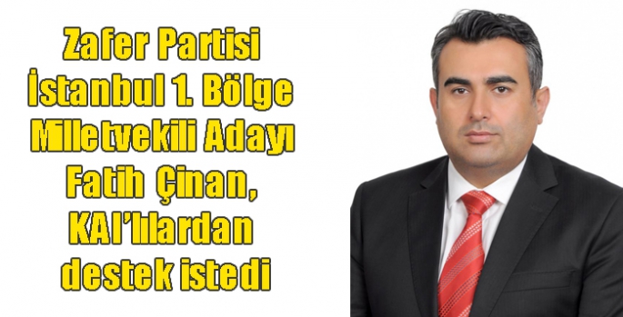 Zafer Partisi İstanbul 1. Bölge Milletvekili Adayı Fatih Çinan, KAI’lılardan destek istedi